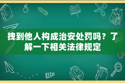 拽到他人構(gòu)成治安處罰嗎？了解一下相關(guān)法律規(guī)定