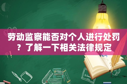 勞動(dòng)監(jiān)察能否對(duì)個(gè)人進(jìn)行處罰？了解一下相關(guān)法律規(guī)定