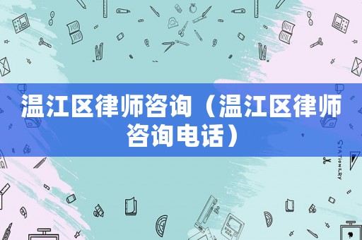 溫江區(qū)律師咨詢（溫江區(qū)律師咨詢電話）
