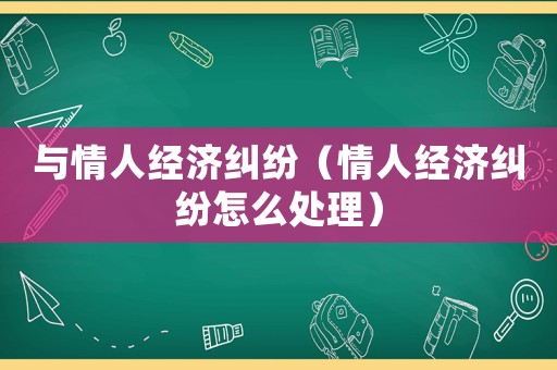 與情人經(jīng)濟(jì)糾紛（情人經(jīng)濟(jì)糾紛怎么處理）