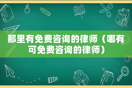 那里有免費(fèi)咨詢的律師（哪有可免費(fèi)咨詢的律師）