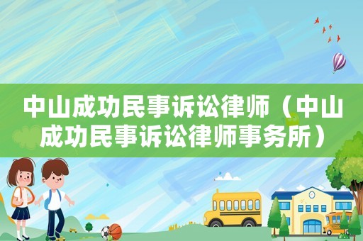 中山成功民事訴訟律師（中山成功民事訴訟律師事務(wù)所）