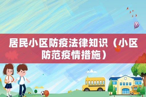居民小區(qū)防疫法律知識（小區(qū)防范疫情措施）