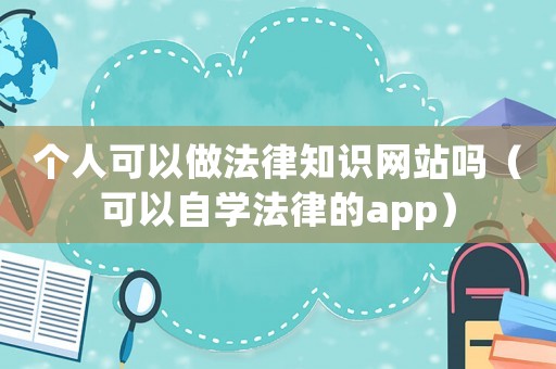 個(gè)人可以做法律知識(shí)網(wǎng)站嗎（可以自學(xué)法律的app）