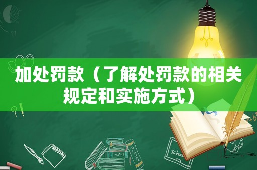 加處罰款（了解處罰款的相關(guān)規(guī)定和實(shí)施方式）