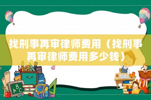 找刑事再審律師費用（找刑事再審律師費用多少錢）