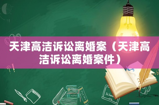 天津高潔訴訟離婚案（天津高潔訴訟離婚案件）