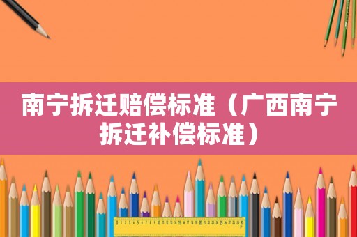 南寧拆遷賠償標準（廣西南寧拆遷補償標準）