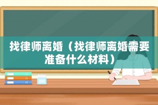 找律師離婚（找律師離婚需要準(zhǔn)備什么材料）