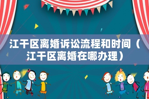 江干區(qū)離婚訴訟流程和時間（江干區(qū)離婚在哪辦理）