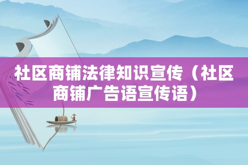 社區(qū)商鋪法律知識(shí)宣傳（社區(qū)商鋪廣告語(yǔ)宣傳語(yǔ)）