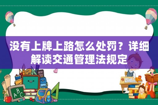沒有上牌上路怎么處罰？詳細(xì)解讀交通管理法規(guī)定