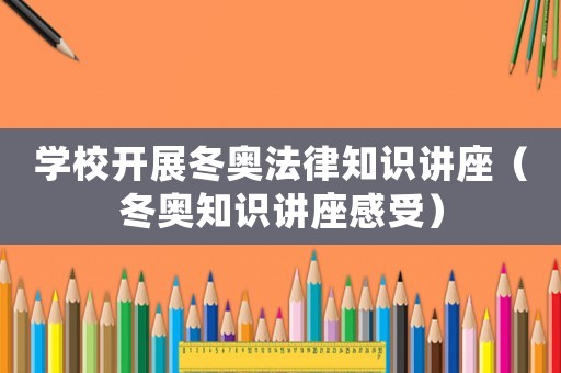 學校開展冬奧法律知識講座（冬奧知識講座感受）