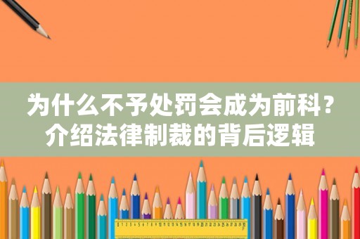 為什么不予處罰會(huì)成為前科？介紹法律制裁的背后邏輯