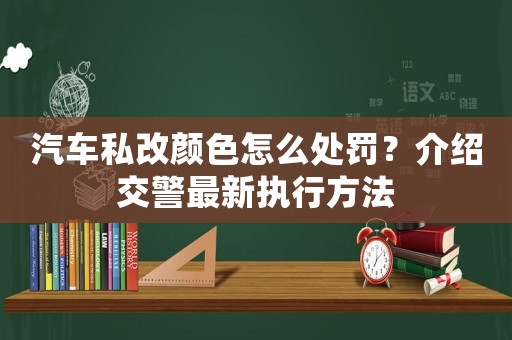 汽車私改顏色怎么處罰？介紹交警最新執(zhí)行方法