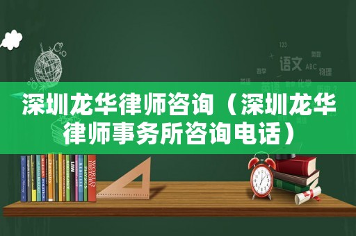 深圳龍華律師咨詢（深圳龍華律師事務(wù)所咨詢電話）