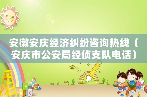 安徽安慶經(jīng)濟糾紛咨詢熱線（安慶市公安局經(jīng)偵支隊電話）