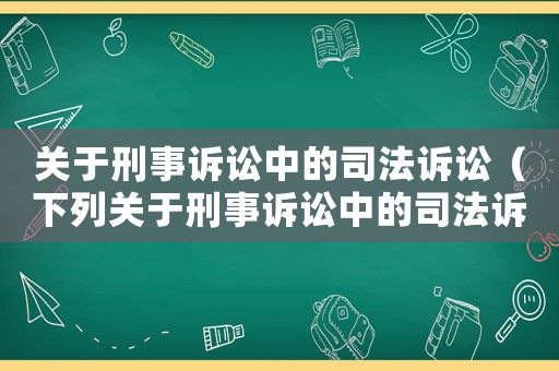 關于刑事訴訟中的司法訴訟（下列關于刑事訴訟中的司法訴訟）