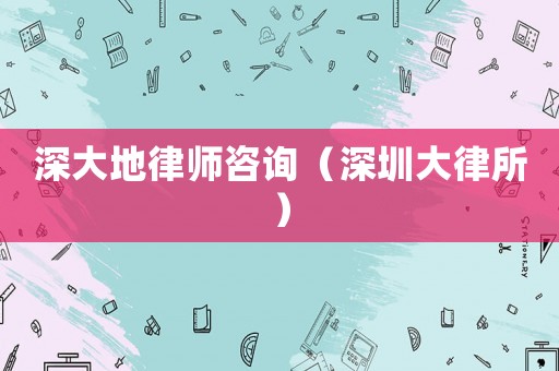 深大地律師咨詢(xún)（深圳大律所）
