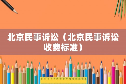北京民事訴訟（北京民事訴訟收費(fèi)標(biāo)準(zhǔn)）