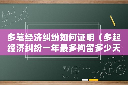 多筆經(jīng)濟(jì)糾紛如何證明（多起經(jīng)濟(jì)糾紛一年最多拘留多少天）