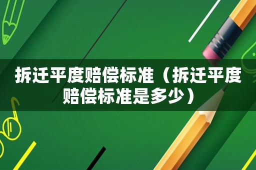 拆遷平度賠償標(biāo)準(zhǔn)（拆遷平度賠償標(biāo)準(zhǔn)是多少）