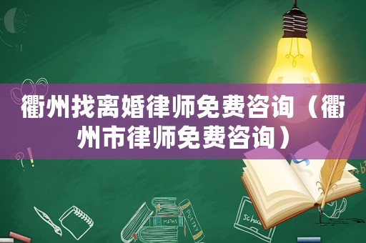 衢州找離婚律師免費(fèi)咨詢（衢州市律師免費(fèi)咨詢）