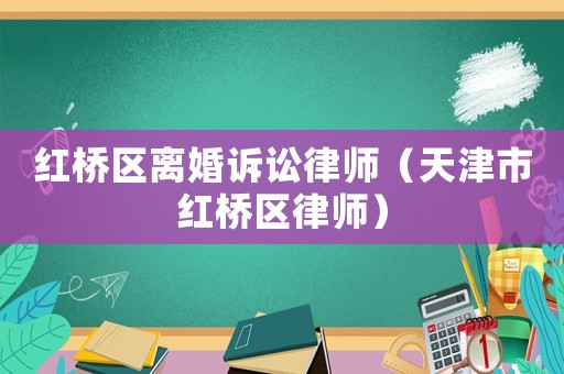 紅橋區(qū)離婚訴訟律師（天津市紅橋區(qū)律師）