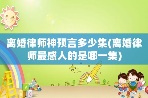 離婚律師神預(yù)言多少集(離婚律師最感人的是哪一集)