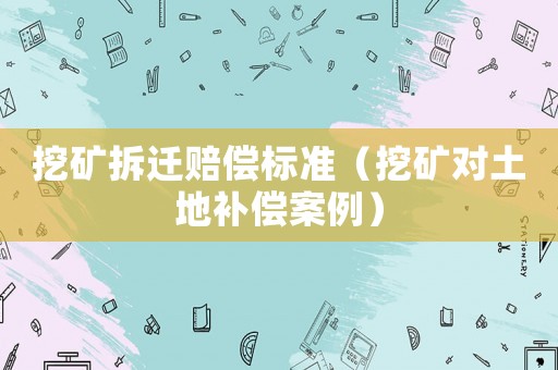 挖礦拆遷賠償標準（挖礦對土地補償案例）