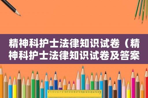精神科護(hù)士法律知識(shí)試卷（精神科護(hù)士法律知識(shí)試卷及答案）