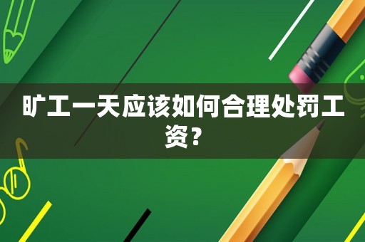 曠工一天應該如何合理處罰工資？