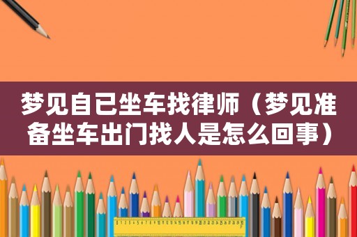 夢見自已坐車找律師（夢見準(zhǔn)備坐車出門找人是怎么回事）