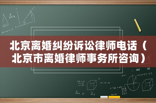 北京離婚糾紛訴訟律師電話（北京市離婚律師事務(wù)所咨詢）