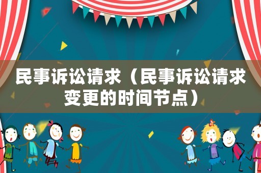 民事訴訟請(qǐng)求（民事訴訟請(qǐng)求變更的時(shí)間節(jié)點(diǎn)）