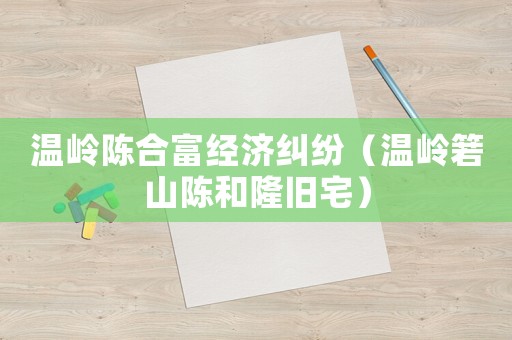 溫嶺陳合富經(jīng)濟(jì)糾紛（溫嶺箬山陳和隆舊宅）