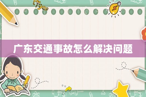 廣東交通事故怎么解決問題