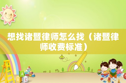 想找諸暨律師怎么找（諸暨律師收費(fèi)標(biāo)準(zhǔn)）