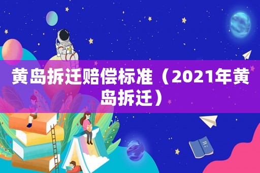 黃島拆遷賠償標(biāo)準(zhǔn)（2021年黃島拆遷）