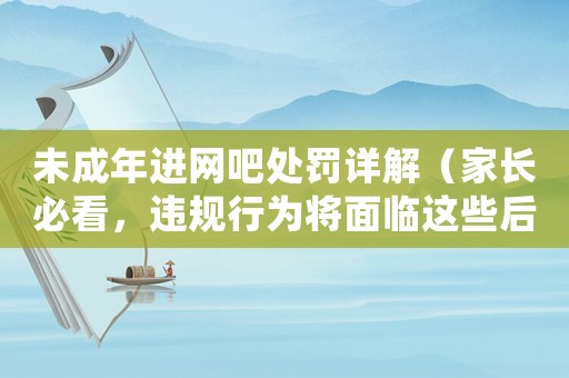未成年進(jìn)網(wǎng)吧處罰詳解（家長(zhǎng)必看，違規(guī)行為將面臨這些后果）