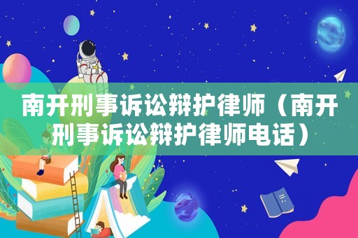 南開刑事訴訟辯護(hù)律師（南開刑事訴訟辯護(hù)律師電話）