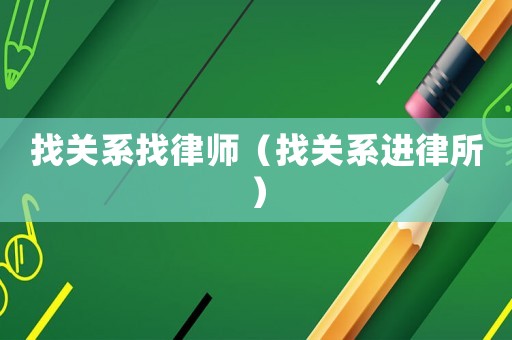 找關(guān)系找律師（找關(guān)系進律所）