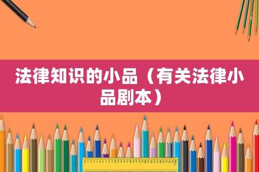 法律知識的小品（有關(guān)法律小品劇本）
