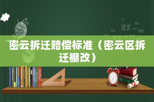 密云拆遷賠償標(biāo)準(zhǔn)（密云區(qū)拆遷棚改）