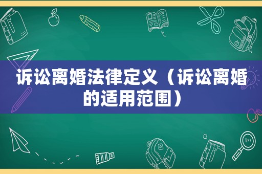訴訟離婚法律定義（訴訟離婚的適用范圍）