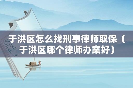 于洪區(qū)怎么找刑事律師取保（于洪區(qū)哪個(gè)律師辦案好）