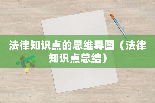 法律知識點的思維導圖（法律知識點總結(jié)）