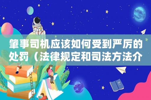 肇事司機(jī)應(yīng)該如何受到嚴(yán)厲的處罰（法律規(guī)定和司法方法介紹）