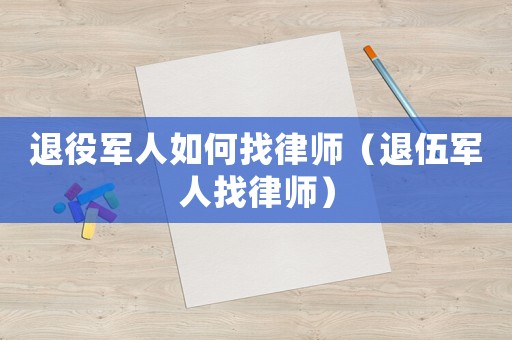 退役軍人如何找律師（退伍軍人找律師）