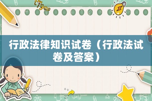 行政法律知識試卷（行政法試卷及答案）